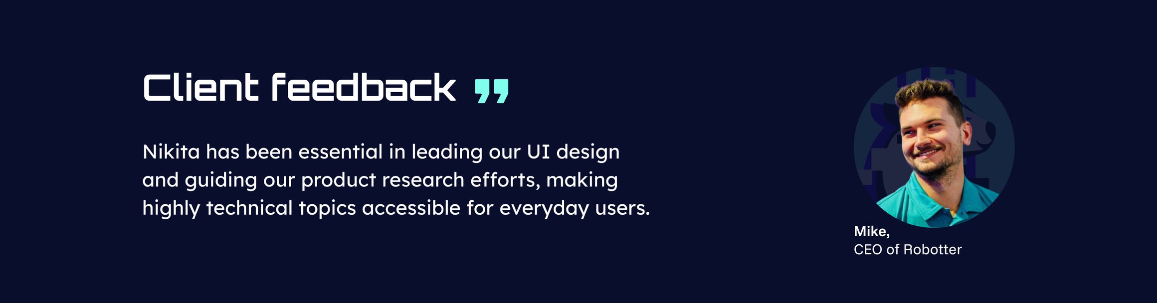 Отзыв Майка, CEO Robotter, с его портретом: «Nikita has been essential in leading our UI design and guiding our product research efforts, making highly technical topics accessible for everyday users.»